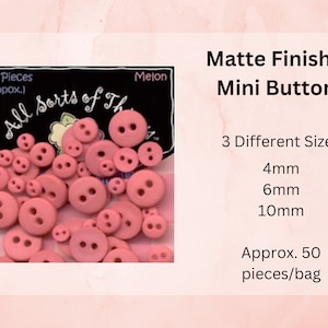 May include: A bag of 50 pink matte finished mini buttons in three different sizes: 4mm, 6mm, and 10mm. The bag is labeled "All Sorts of Things" and "Melon".
