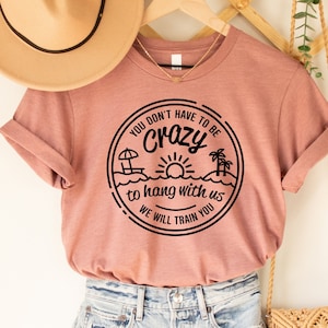 You Dont Have To Be Crazy To Hang Out With Us Shirt, We Will Train You Shirt, Vacation Crew, Gift, Summer Beach Shirt, Besties Fun Shirts