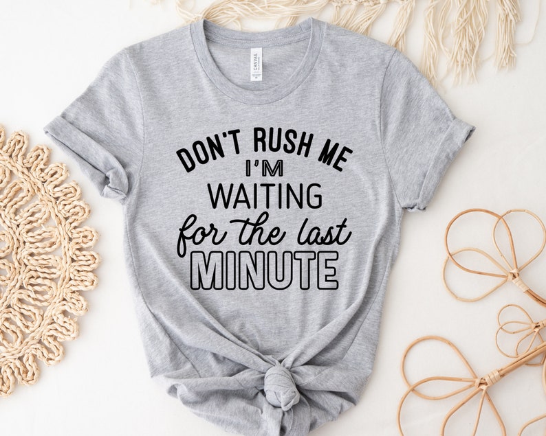 May include: Gray t-shirt with black text that reads "Don't rush me I'm waiting for the last minute".