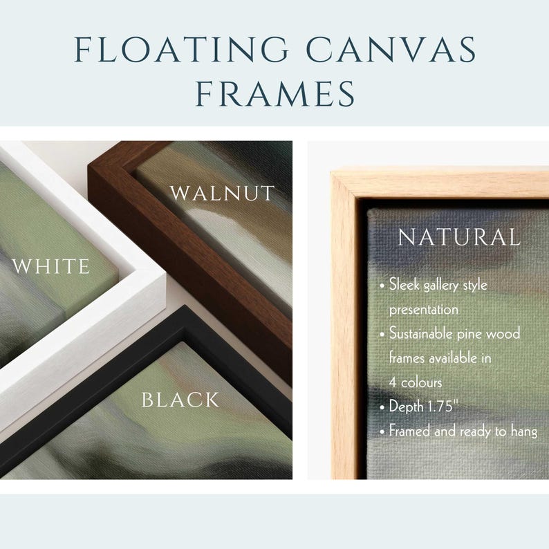 May include: Floating canvas frames in white, walnut, and black. The natural frame is made of sustainable pine wood and is 1.75 inches deep. The frames are ready to hang and available in 4 colors.