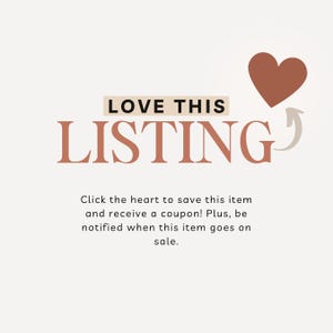 May include: A graphic with the text LOVE THIS LISTING in black and terracotta brown, featuring a terracotta heart icon and a curved arrow pointing toward it. Below, text reads: Click the heart to save this item and receive a coupon! Plus, be notified when this item goes on sale.