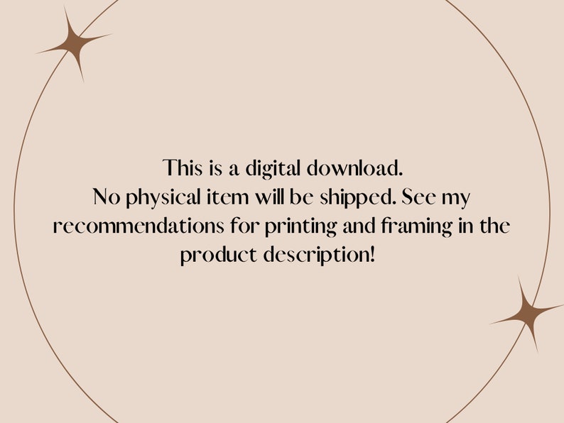 May include: Text on a beige background with a brown circle and two brown stars. The text reads: "This is a digital download. No physical item will be shipped. See my recommendations for printing and framing in the product description!"
