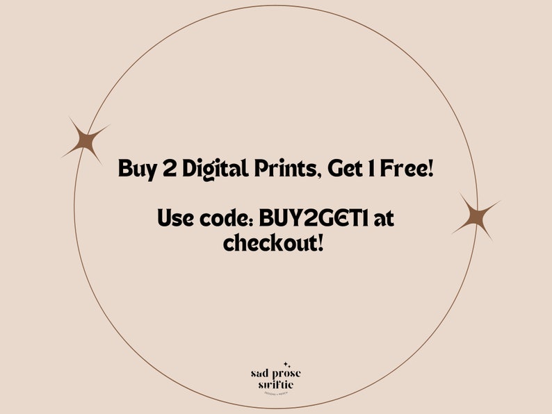 May include: A beige circle with a brown outline and two brown stars. The text inside the circle reads "Buy 2 Digital Prints, Get 1 Free! Use code: BUY2GETI at checkout!" Below the circle is the text "sad prose striftie".