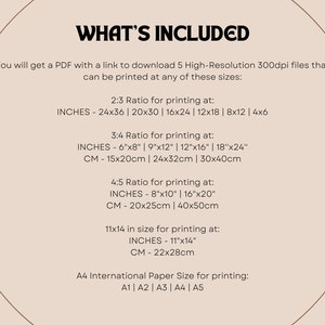 May include: A beige background with brown text that reads "WHAT'S INCLUDED". The text explains that you will receive a PDF with a link to download five high-resolution 300dpi files that can be printed in various sizes. The sizes are listed in inches and centimeters for 2:3, 3:4, 4:5 ratios, and 11x14 inches. The text also mentions that the files can be printed in A4 international paper size.