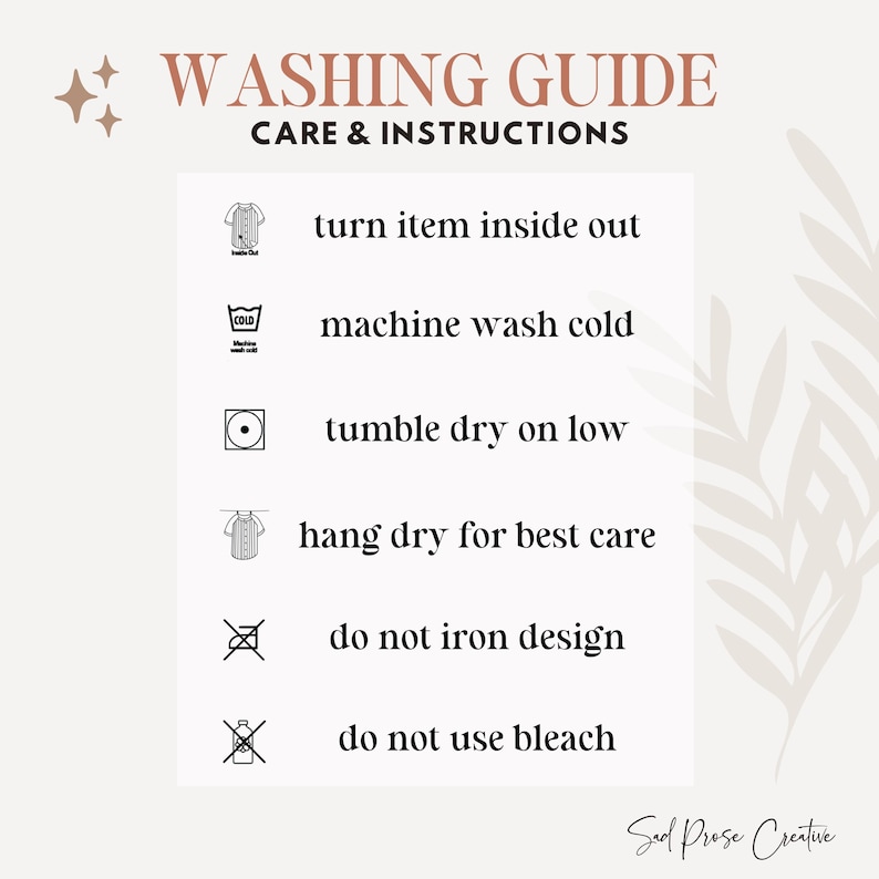 May include: A beige graphic with washing instructions. Text reads "Washing Guide Care & Instructions". Includes symbols and text: turn item inside out, machine wash cold, tumble dry on low, hang dry for best care, do not iron design, do not use bleach.