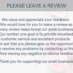 May include: A white informational card with dark blue text that reads: PLEASE LEAVE A REVIEW. We value and appreciate your feedback. We would love for you to leave a review as every review helps boost our small business! Thank you for supporting our small business!