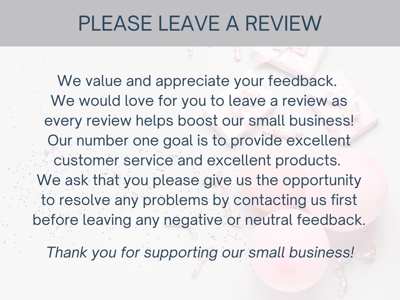 May include: A white informational card with dark blue text that reads: PLEASE LEAVE A REVIEW. We value and appreciate your feedback. We would love for you to leave a review as every review helps boost our small business! Thank you for supporting our small business!