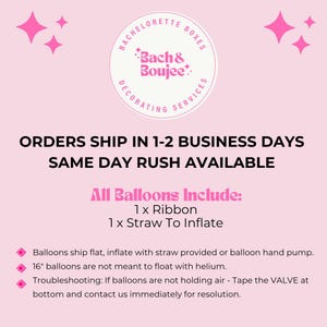 May include: Pink and white graphic with the text "Bach & Boujee: Decorating Services" and the text "Orders ship in 1-2 business days. Same day rush available. All balloons include: 1 x Ribbon, 1 x Straw to Inflate".  The graphic also includes a pink star and the text "Bachelorette Boxes".