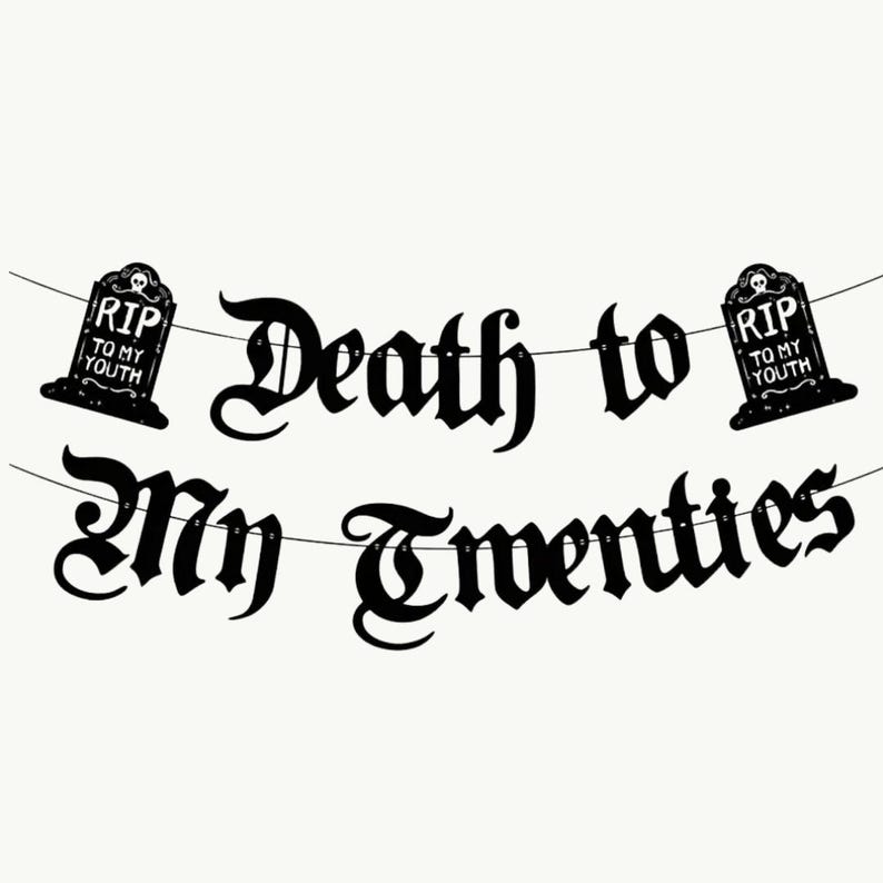 May include: Black and white banner with the text "Death to My Twenties" in a gothic font. The banner is decorated with two black tombstone-shaped cutouts with the text "RIP To My Youth" on each.