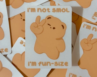 Cute ‘I’m Not Smol, I’m Fun-Size’ Bear Clear Matte Vinyl Sticker - Cute Bear Sticker - Decoration Sticker - Stationery - Kawaii - Stickers