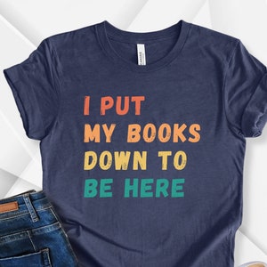 I Put My Book Down To Be Here Shirt, Bookish Shirt, Book Lover Tee, Bookworm T shirt, Gift For Book Readers, Booktrovert  Reading Shirt