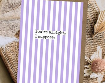 Funny  Card | You’re Alright I Suppose | Sarcastic Anniversary Card | Cheeky Birthday Card | Rude A6 Greeting Card