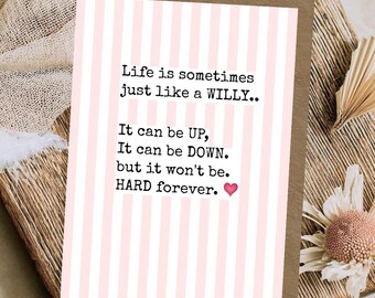 May include: A greeting card with a light pink and white vertical striped background. The text reads: Life is sometimes just like a WILLY.. It can be UP, It can be DOWN. but it won't be. HARD forever. A small pink heart is at the end.