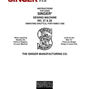 May include: Black and white illustration of a Singer sewing machine with the text "Singer Sewing Machines" and "Look for the Red "S" There are Singer Shops in every City". The text "Instructions for using Singer* Sewing Machine No. 27 & 28 Vibrating Shuttle, for Family Use" is also included. The text "The Singer Manufacturing Co." is at the bottom of the page.