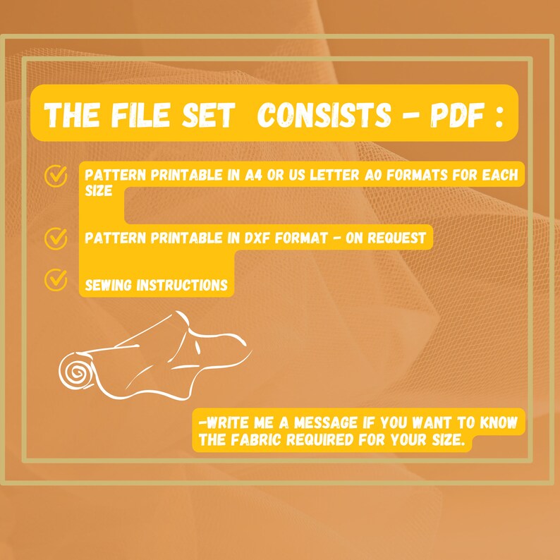 Op de afbeelding: Een gele en witte afbeelding met de tekst "THE FILE SET CONSISTS - PDF:" en een checklist van de meegeleverde bestanden: "PATTERN PRINTABLE IN A4 OR US LETTER AO FORMATS FOR EACH SIZE", "PATTERN PRINTABLE IN DXF FORMAT - ON REQUEST" en "SEWING INSTRUCTIONS". De afbeelding bevat ook een tekening van een opgerold stuk stof en de tekst "WRITE ME A MESSAGE IF YOU WANT TO KNOW THE FABRIC REQUIRED FOR YOUR SIZE."