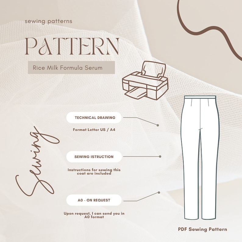 May include: A digital illustration of a sewing pattern for pants. The pattern is labeled "PDF Sewing Pattern". The image also includes text that says "sewing patterns", "PATTERN", "Rice Milk Formula Serum", "TECHNICAL DRAWING", "Format Letter US / A4", "SEWING ISTRUCTION", "Instructions for sewing this coat are included", "AO-ON REQUEST", "Upon request, I can send you in AO format".