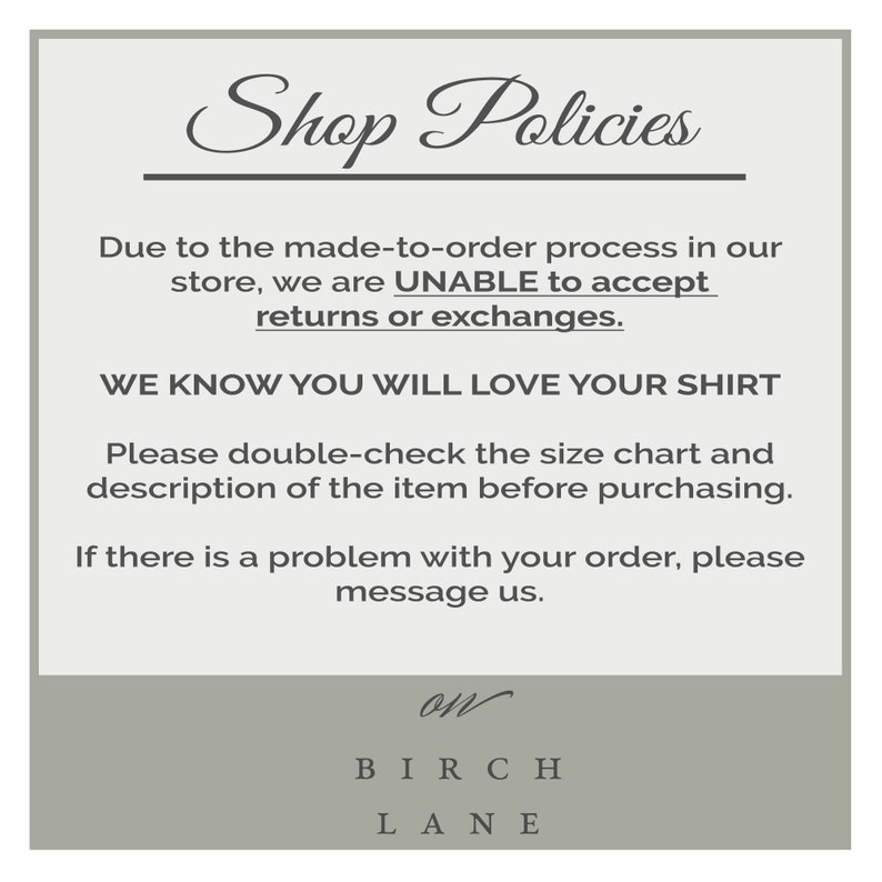 May include: Shop Policies text on a light gray background. The text explains that due to the made-to-order process, returns or exchanges are not accepted. The text also states that customers will love their shirt and to double-check the size chart before purchasing. The text ends with "on BIRCH LANE".
