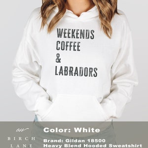 May include: White hooded sweatshirt with the text "Weekends Coffee & Labradors" printed on the front. The sweatshirt is a Gildan 18500 Heavy Blend Hooded Sweatshirt.