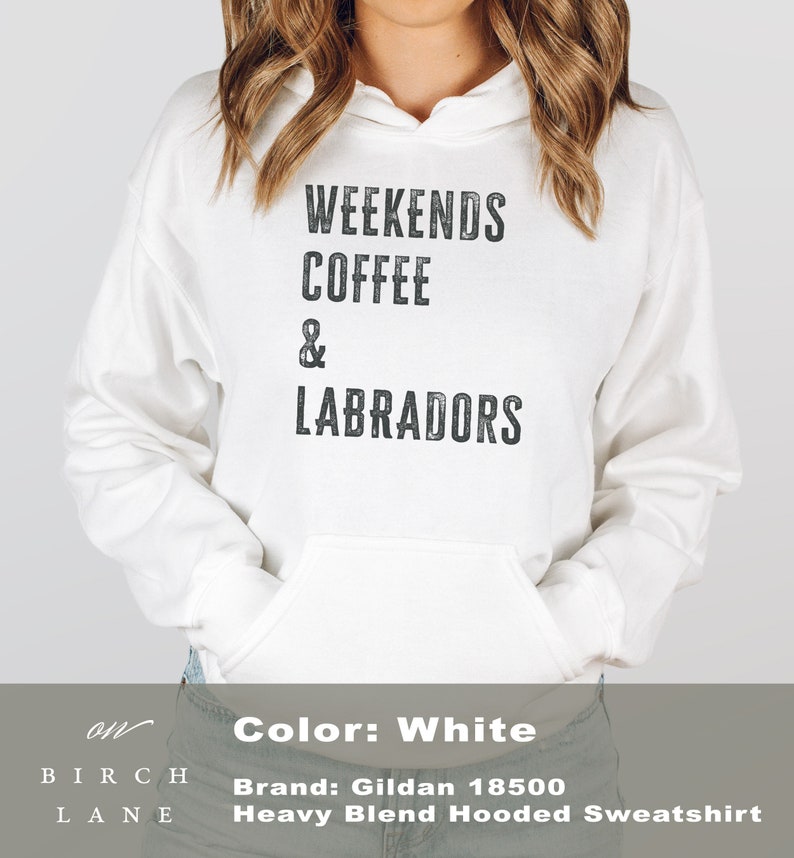 May include: White hooded sweatshirt with the text "Weekends Coffee & Labradors" printed on the front. The sweatshirt is a Gildan 18500 Heavy Blend Hooded Sweatshirt.