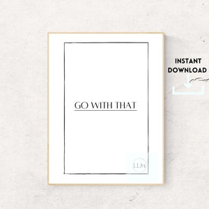 May include: A printable wall art print with a black frame and the text "GO WITH THAT" in black font. The print is on a white background and has a small logo in the bottom right corner.