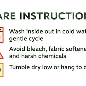 May include: Image with care instructions in green text: Wash inside out in cold water, gentle cycle. Avoid bleach, fabric softeners, and harsh chemicals. Tumble dry low or hang to dry.