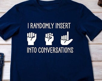 I Randomly Insert ASL into Conversations, Funny ASL Shirt, American Sign Language Shirt