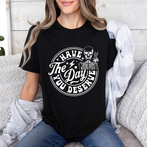 Sarcastic Skeleton T-Shirt: Have The Day You Deserve Outfit