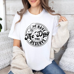 Sarcastic Skeleton T-Shirt: Have The Day You Deserve Outfit