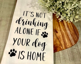 It’s Not Drinking Alone If Your Dog Is Home Tea Towel - FREE SHIPPING (Gift, Neighbor, Pet, Dog, Animal, Owner, Paw, Woof, Friend, Funny)