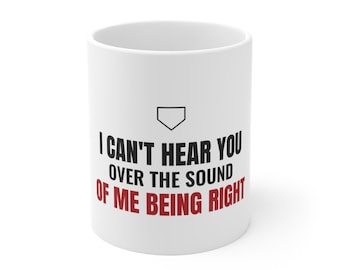 May include: A white ceramic mug featuring a black baseball home plate icon above the text I CAN'T HEAR YOU OVER THE SOUND OF ME BEING RIGHT, with the first two lines in black and the final line in red lettering on the front surface.