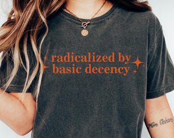 Radicalized by Basic Decency T-shirt, Comfort Colors Activist Shirt, Social Justice Feminist