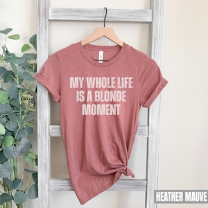 Sarcastic Blonde Joke Shirt, Dumb Blonde Joke Shirt, My Whole Life is A Blonde Moment Tee, Sarcastic Shirt, Funny Girlfriend Gift, Joke Tee