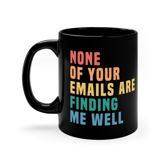 Funny Office Mug, Boss Gift, Coworker Mug, Funny Email Mug, None of Your Emails Are Finding Me Well Mug, Sarcastic Job Mug, Funny Boss Gift