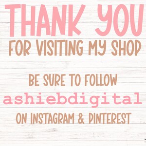 May include: Pink and brown text on a white wood background. The text reads "Thank you for visiting my shop. Be sure to follow ashiebdigital on Instagram & Pinterest."