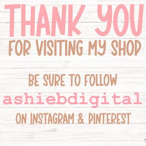 May include: Pink and brown text on a white wood background. The text reads "Thank you for visiting my shop. Be sure to follow ashiebdigital on Instagram & Pinterest."
