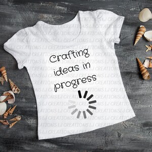 May include: White t-shirt with black text that reads "Crafting ideas in progress" and a loading icon.