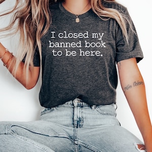 I Closed My Banned Book To Be Here Shirt, Banned Books Shirt, Librarian Shirt, Reading Shirt, Literary Gift, Read More Books, Bookworm Shirt