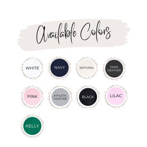May include: An image with the text "Available Colors" in cursive script. Below are color options in circular frames: White, Navy, Natural, Dark Heather, Pink, Athletic Heather, Black, Lilac, and Kelly.