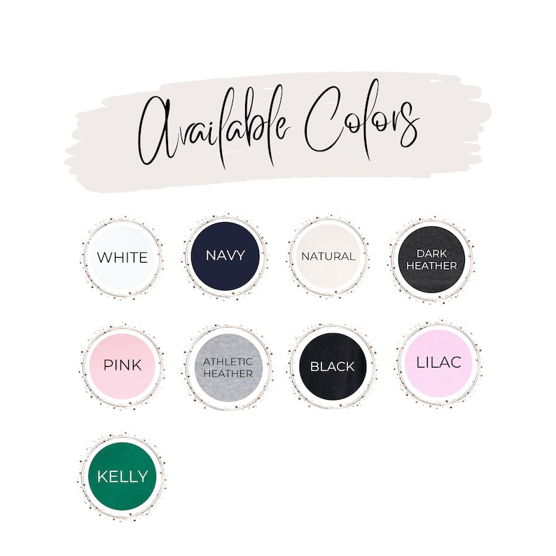 May include: An image with the text "Available Colors" in cursive script. Below are color options in circular frames: White, Navy, Natural, Dark Heather, Pink, Athletic Heather, Black, Lilac, and Kelly.