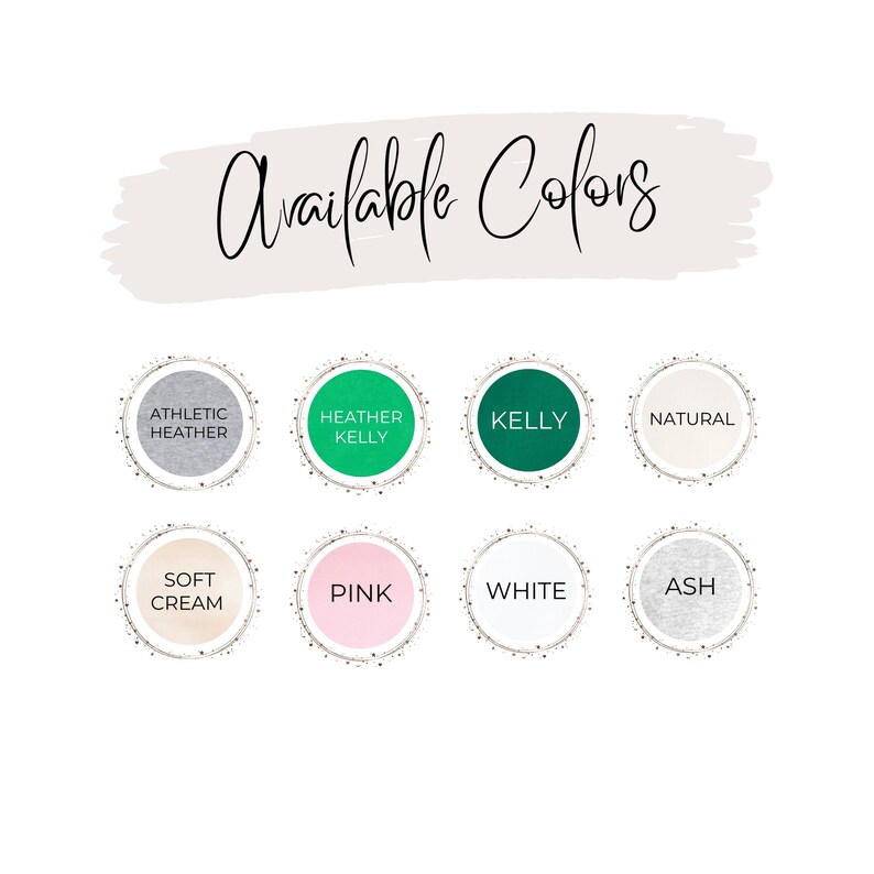 May include: Available Colors: Athletic Heather, Heather Kelly, Kelly, Natural, Soft Cream, Pink, White, Ash.  A visual guide to the color options for a product.
