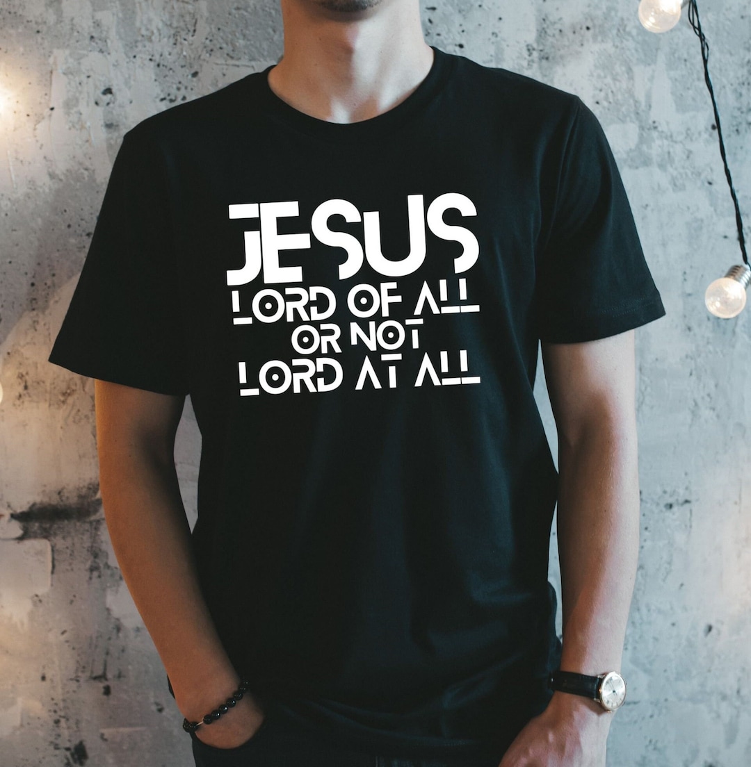 Jesus Lord of All or Not Lord at All Shirt Christian Shirt Etsy