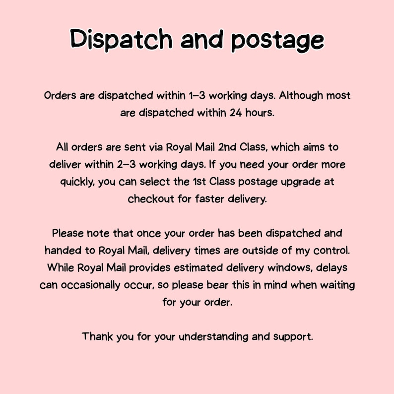 May include: Text on a pink background reads "Dispatch and postage." It details order dispatch times, Royal Mail 2nd Class delivery, and the option for 1st Class postage. It also notes that delivery times are outside of the seller's control.