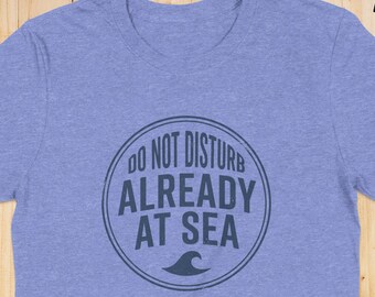 Funny Nautical T-Shirt Gift for Ocean Lovers, Do Not Disturb Already At Sea Boating Tee, Vintage Coastal Vibe Graphic Shirt