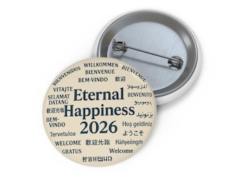 May include: A round, off-white button with the words "Eternal Happiness 2026" in the center, surrounded by the word "Welcome" in multiple languages. The button has a metal pin on the back.
