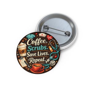 May include: A round button with a white metal backing and a colorful design. The design features a coffee cup, scrubs, a stethoscope, and the text "Coffee. Scrubs. Save Lives. Repeat."
