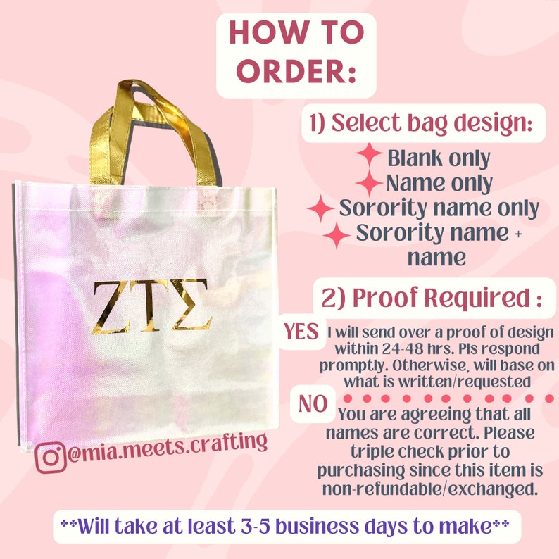 K&ouml;nnte beinhalten: Eine rosa und wei&szlig;e Einkaufstasche mit goldenen Henkeln und den Buchstaben "ZTS" in Gold auf der Vorderseite. Die Tasche ist mit einem holografischen Effekt verziert. Der Text "HOW TO ORDER" befindet sich oben im Bild. Der Text "Select bag design" befindet sich unter dem Text "HOW TO ORDER". Der Text "Blank only, Name only, Sorority name only, Sorority name + name" befindet sich unter dem Text "Select bag design". Der Text "Proof Required" befindet sich unter dem Text "Sorority name + name". Der Text "YES I will send over a proof of design within 24-48 hrs. Pls respond promptly. Otherwise, will base on what is written/requested" befindet sich unter dem Text "Proof Required". Der Text "NO You are agreeing that all names are correct. Please triple check prior to purchasing since this item is non-refundable/exchanged." befindet sich unter dem Text "YES I will send over a proof of design within 24-48 hrs. Pls respond promptly. Otherwise, will base on what is written/requested". Der Text "Will take at least 3-5 business days to make" befindet sich unten im Bild.