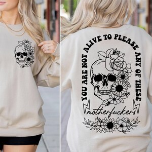You are Not alive to please any of the these Mother *uckers Sweatshirt, Sarcastic Sweatshirt, Skeleton Flowers Sweatshirt, Funny Skeleton