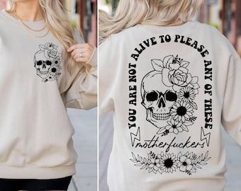 You are Not alive to please any of the these Mother *uckers Sweatshirt, Sarcastic Sweatshirt, Skeleton Flowers Sweatshirt, Funny Skeleton