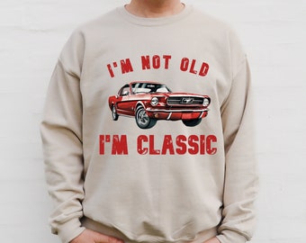 Ford Mustang Sweatshirt ,I&#39;m not old, I&#39;m classic Car Enthusiast Shirt, Vintage Ford Sweatshirt, Classic Car Lover Shirt, Grandpa gift