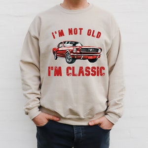 Ford Mustang Sweatshirt ,I&#39;m not old, I&#39;m classic Car Enthusiast Shirt, Vintage Ford Sweatshirt, Classic Car Lover Shirt, Grandpa gift